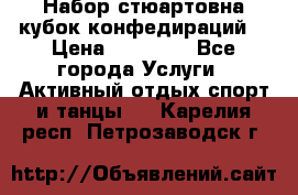 Набор стюартовна кубок конфедираций. › Цена ­ 22 300 - Все города Услуги » Активный отдых,спорт и танцы   . Карелия респ.,Петрозаводск г.